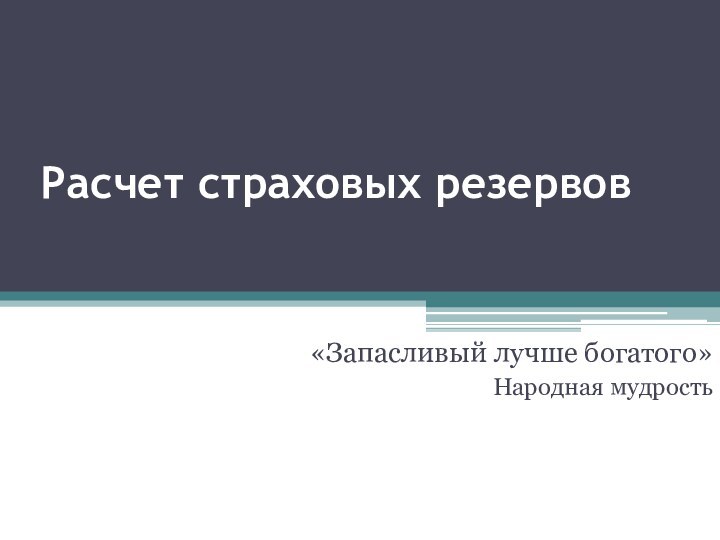 Расчет страховых резервов «Запасливый лучше богатого»Народная мудрость