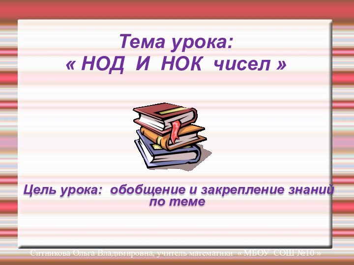 Тема урока: « НОД И НОК чисел » Цель урока: обобщение и