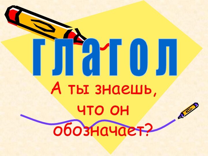 А ты знаешь, что он обозначает?г л а г о л