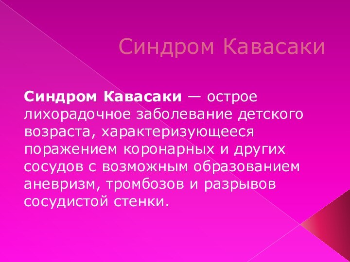 Синдром Кавасаки Синдром Кавасаки — острое лихорадочное заболевание детского возраста, характеризующееся поражением коронарных