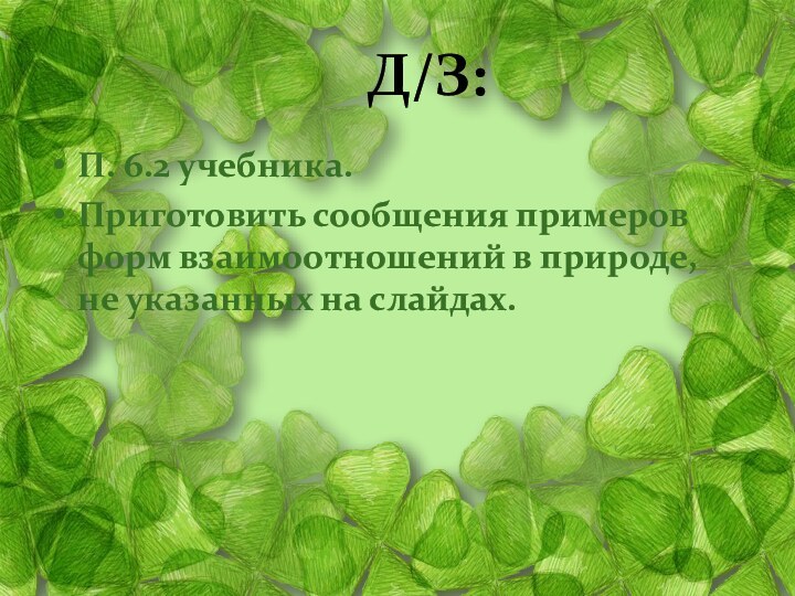 Д/З:П. 6.2 учебника.Приготовить сообщения примеров форм взаимоотношений в природе, не указанных на слайдах.