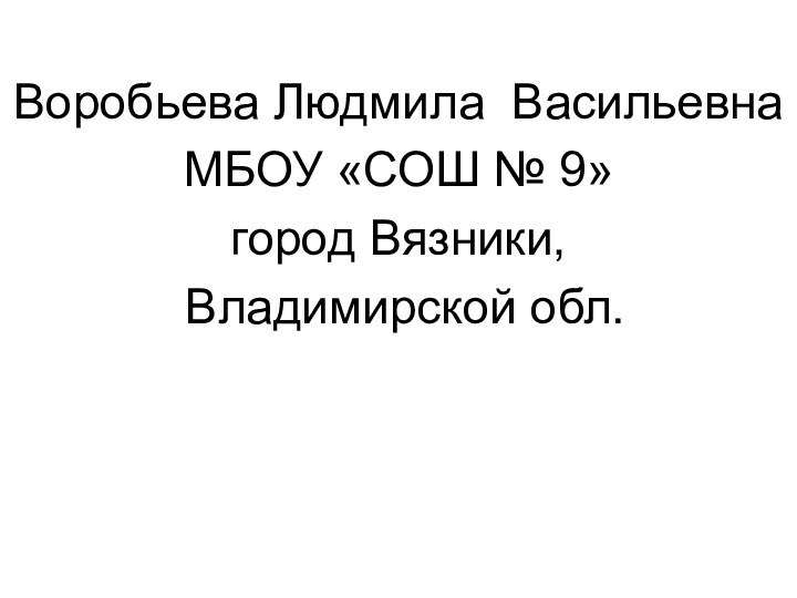 Воробьева Людмила ВасильевнаМБОУ «СОШ № 9»город Вязники, Владимирской обл.