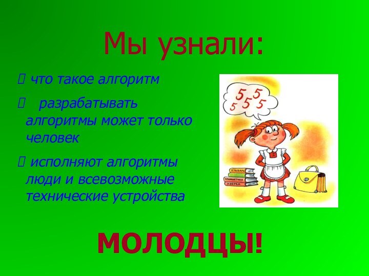 Мы узнали: что такое алгоритм  разрабатывать алгоритмы может только человек исполняют