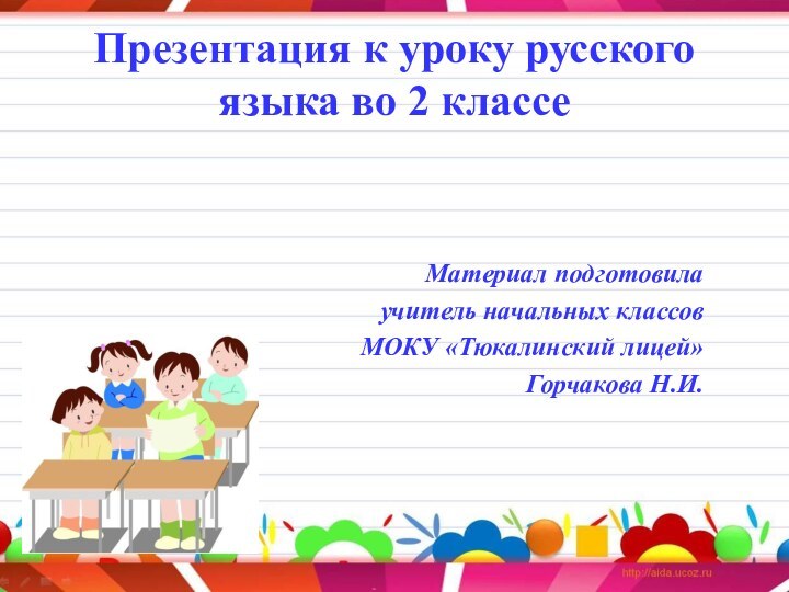 Презентация к уроку русского языка во 2 классеМатериал подготовилаучитель начальных классов МОКУ «Тюкалинский лицей» Горчакова Н.И.