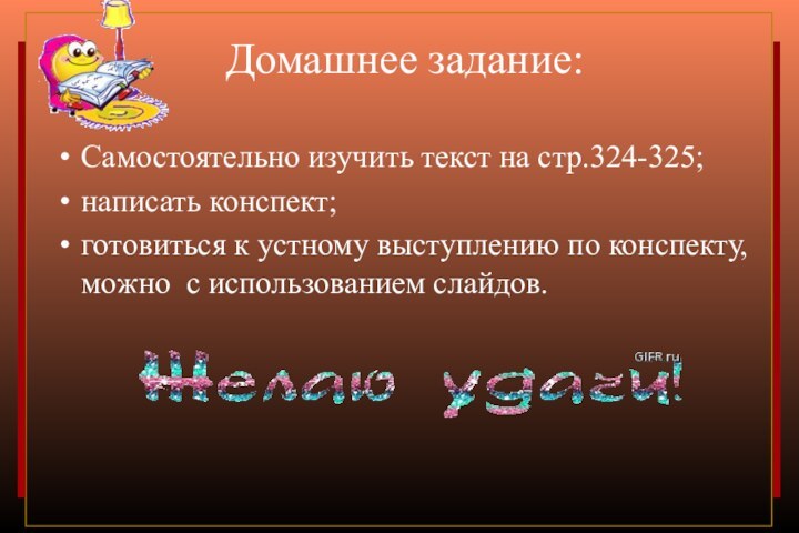 Домашнее задание:Самостоятельно изучить текст на стр.324-325;написать конспект;готовиться к устному выступлению по конспекту, можно с использованием слайдов.