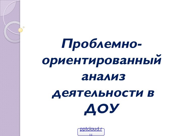 Проблемно-ориентированный анализ деятельности в ДОУ