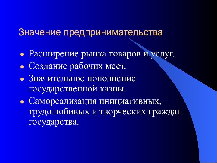 Значение предпринимательстваРасширение рынка товаров и услуг.Создание рабочих мест.Значительное пополнение государственной казны.Самореализация инициативных,