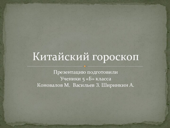 Презентацию подготовили Ученики 5 «Б» классаКоновалов М. Васильев З. Ширинкин А.Китайский гороскоп