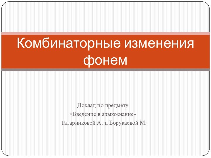 Доклад по предмету «Введение в языкознание» Татарниковой А. и Борукаевой М.Комбинаторные изменения фонем