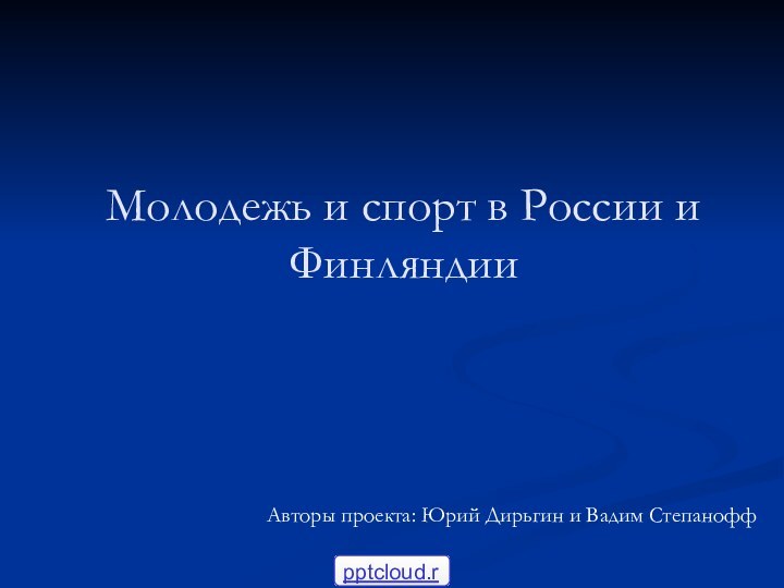 Молодежь и спорт в России и ФинляндииАвторы проекта: Юрий Дирьгин и Вадим Степанофф