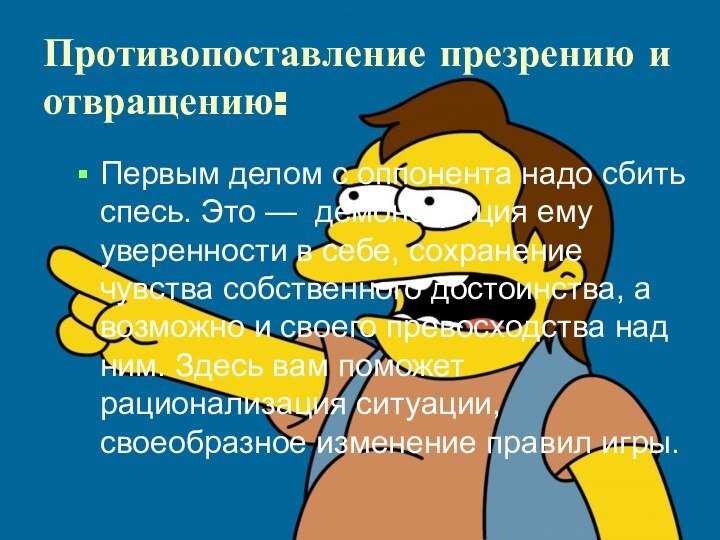 Противопоставление презрению и отвращению:Первым делом с оппонента надо сбить спесь. Это —