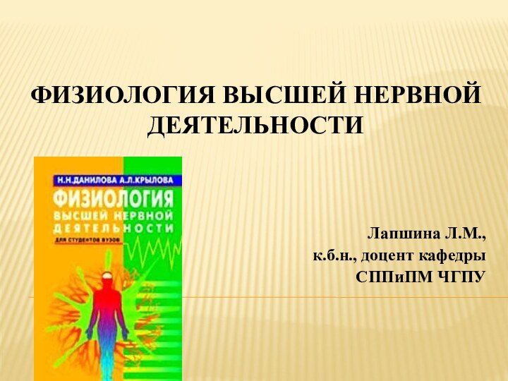 ФИЗИОЛОГИЯ ВЫСШЕЙ НЕРВНОЙ ДЕЯТЕЛЬНОСТИ Лапшина Л.М.,к.б.н., доцент кафедры СППиПМ ЧГПУ