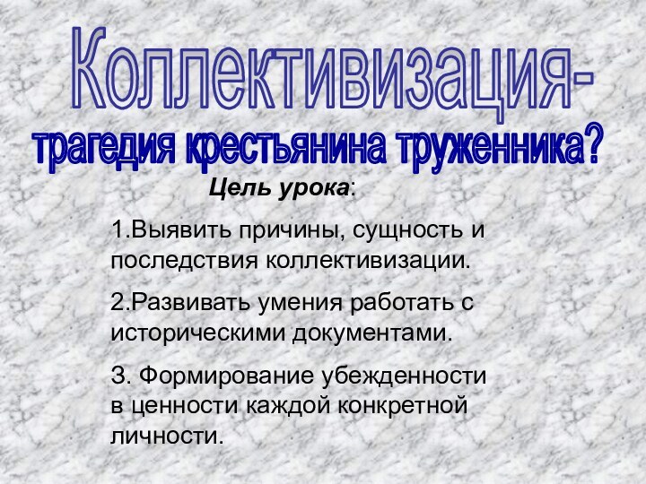 Коллективизация-       Цель урока:1.Выявить причины, сущность и