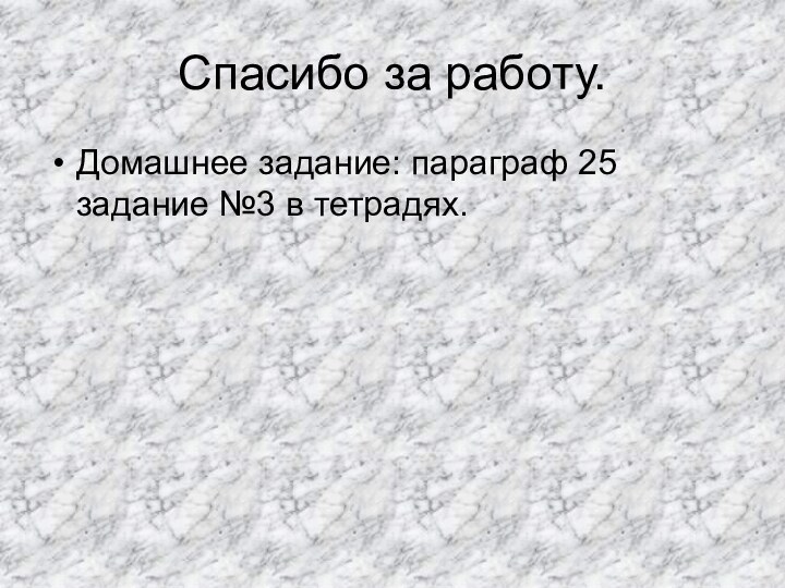 Спасибо за работу.Домашнее задание: параграф 25 задание №3 в тетрадях.