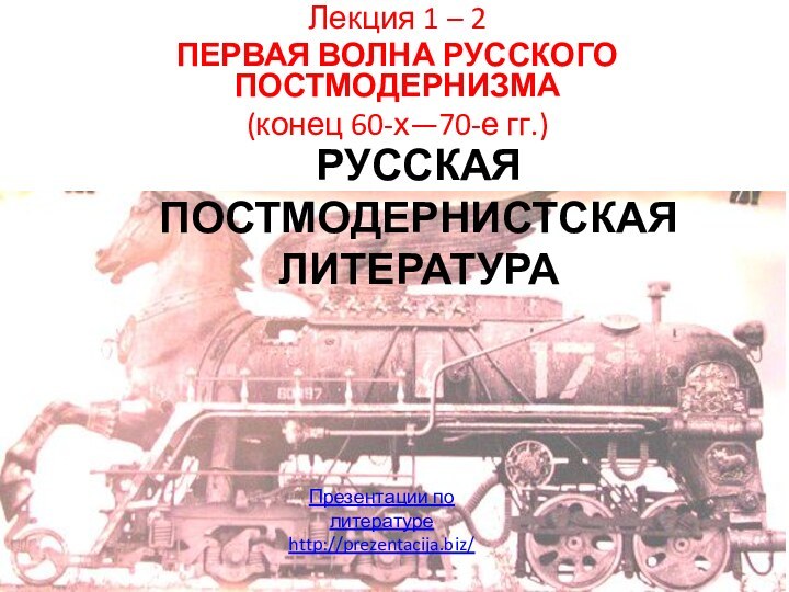 РУССКАЯ ПОСТМОДЕРНИСТСКАЯ ЛИТЕРАТУРАЛекция 1 – 2 ПЕРВАЯ ВОЛНА РУССКОГО ПОСТМОДЕРНИЗМА(конец 60-х—70-е гг.) Презентации по литературеhttp://prezentacija.biz/