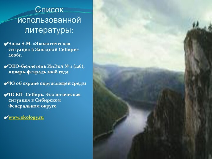 Список использованной литературы:Адам А.М. «Экологическая ситуация в Западной Сибири» 2006г.ЭКО-бюллетень ИнЭкА № 1