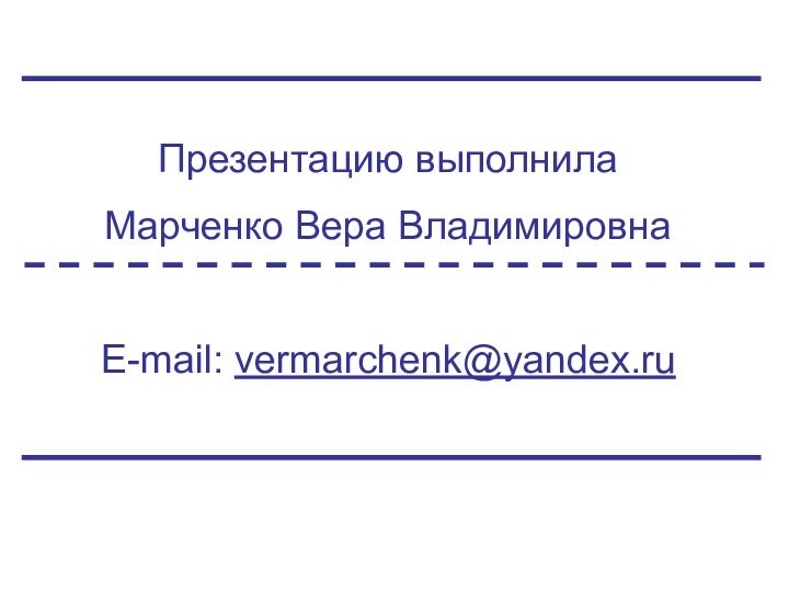 Презентацию выполнила Марченко Вера ВладимировнаE-mail: vermarchenk@yandex.ru