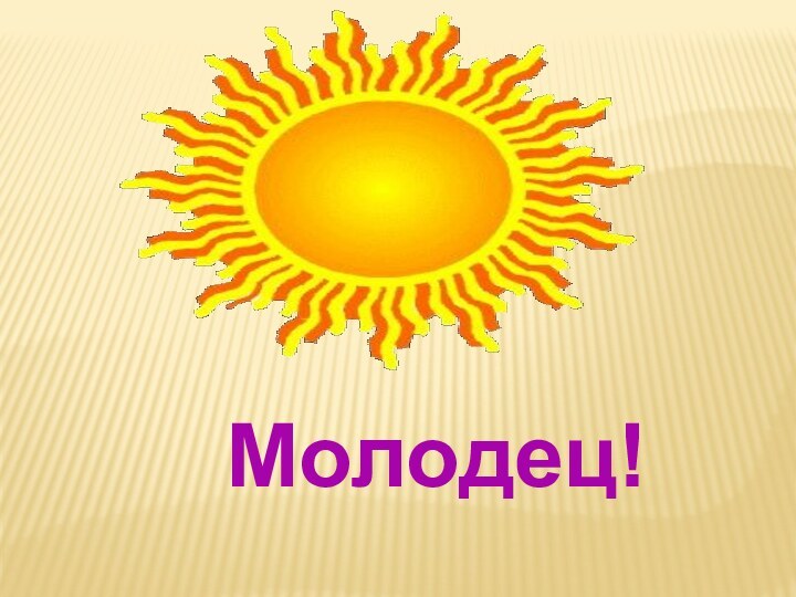 Молодец!