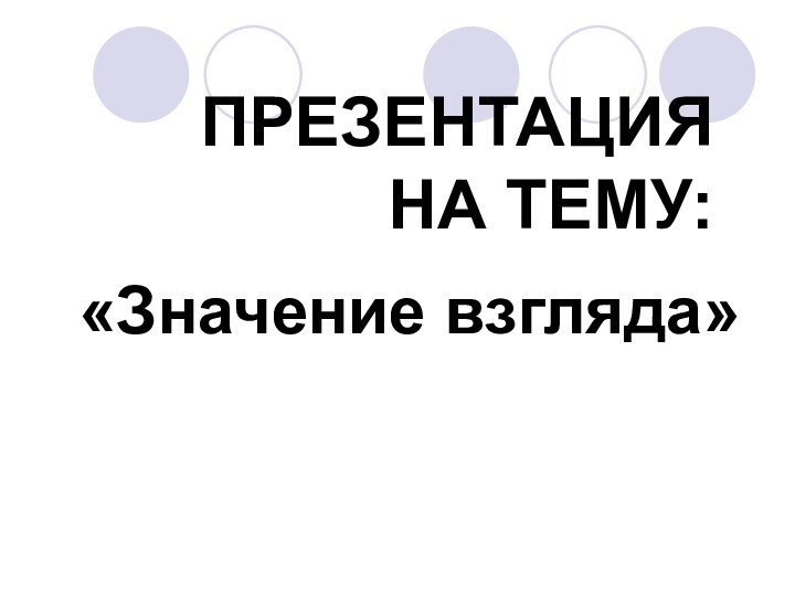 ПРЕЗЕНТАЦИЯ НА ТЕМУ:«Значение взгляда»