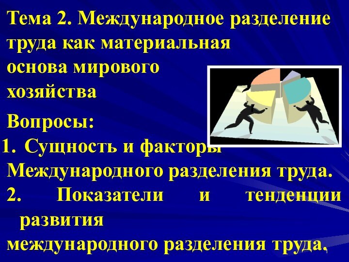 Тема 2. Международное разделение труда как материальная основа мирового хозяйства Вопросы: Сущность