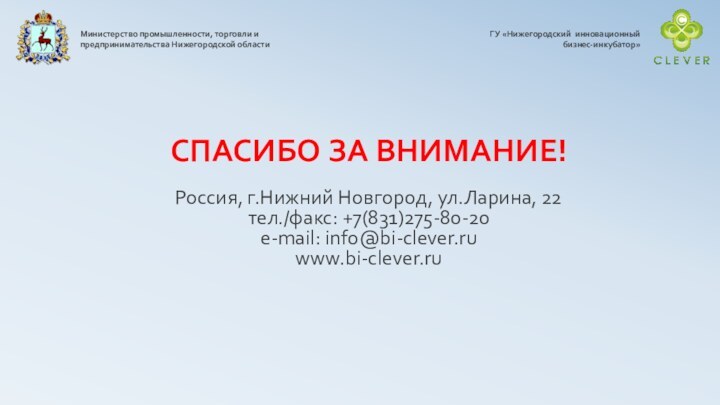 СПАСИБО ЗА ВНИМАНИЕ!Россия, г.Нижний Новгород, ул.Ларина, 22тел./факс: +7(831)275-80-20e-mail: info@bi-clever.ruwww.bi-clever.ruГУ «Нижегородский инновационный бизнес-инкубатор»Министерство