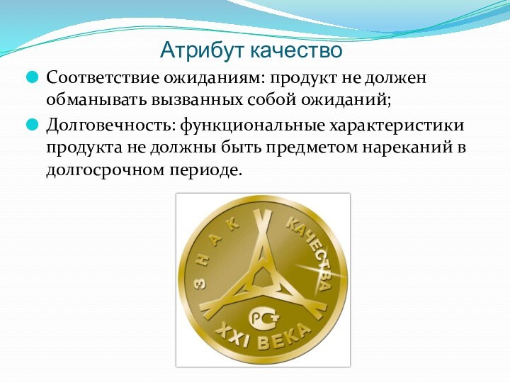 Атрибут качествоСоответствие ожиданиям: продукт не должен обманывать вызванных собой ожиданий;Долговечность: функциональные характеристики