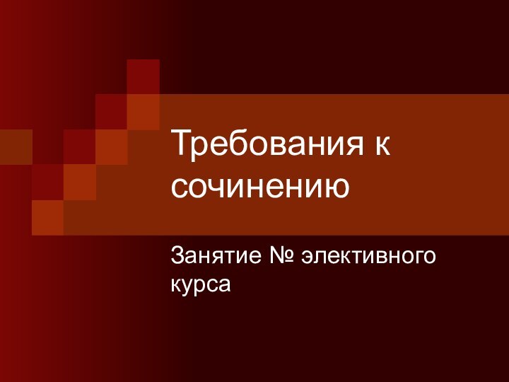 Требования к сочинениюЗанятие № элективного курса