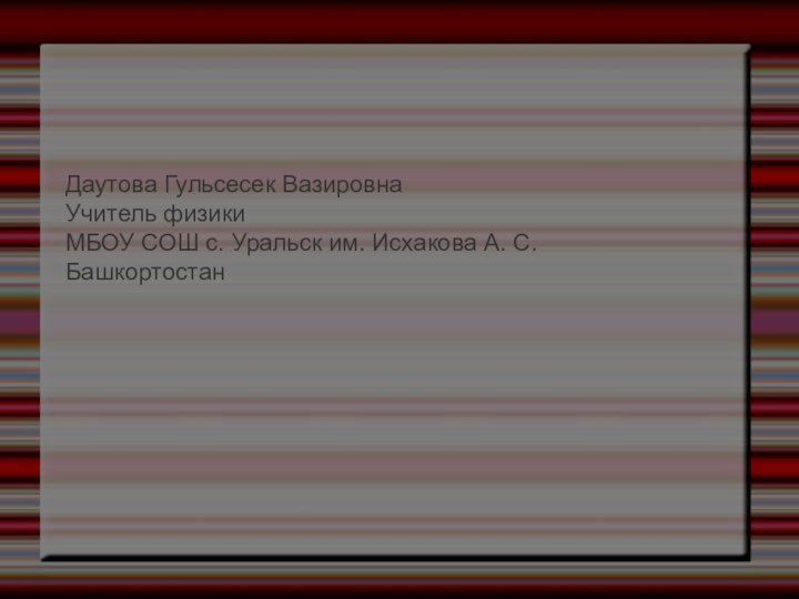 Даутова Гульсесек ВазировнаУчитель физикиМБОУ СОШ с. Уральск им. Исхакова А. С.Башкортостан