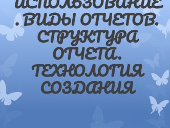 ОТЧЕТЫ, ИХ НАЗНАЧЕНИЕ И ИСПОЛЬЗОВАНИЕ. ВИДЫ ОТЧЕТОВ. СТРУКТУРА ОТЧЕТА. ТЕХНОЛОГИЯ СОЗДАНИЯ