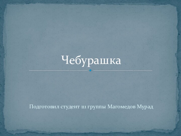 Подготовил студент 111 группы Магомедов МурадЧебурашка