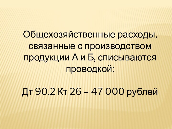 Общехозяйственные расходы, связанные с производством продукции А и Б, списываются проводкой:Дт 90.2