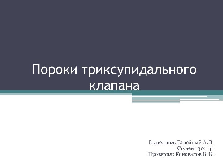 Пороки триксупидального клапанаВыполнил: Ганебный А. В.Студент 301 гр.Проверил: Коновалов В. К.