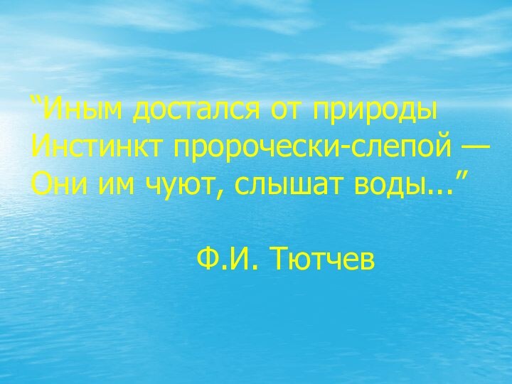 “Иным достался от природы Инстинкт пророчески-слепой — Они им чуют, слышат воды...”