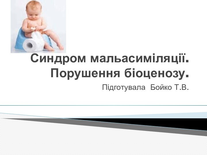 Синдром мальасиміляції.Порушення біоценозу.Підготувала Бойко Т.В.