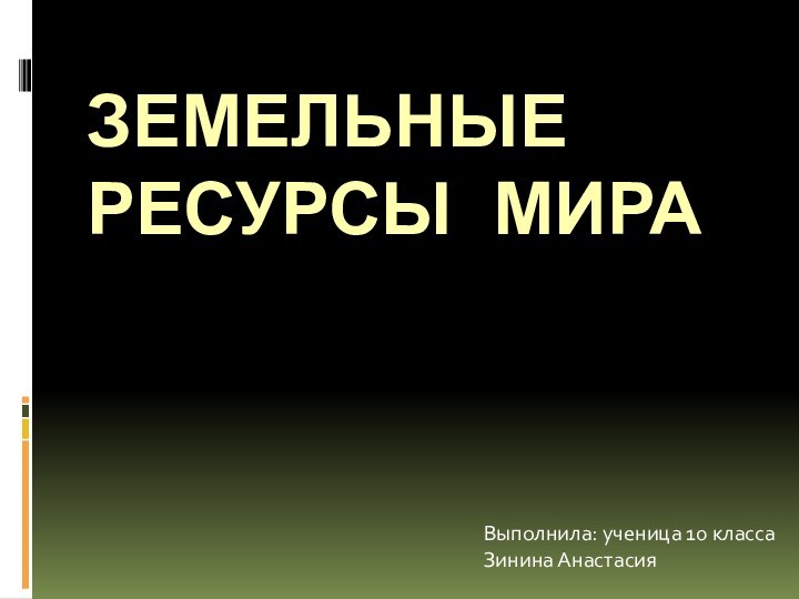 ЗемельНЫЕ ресурсы мираВыполнила: ученица 10 класса Зинина Анастасия