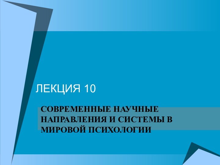 ЛЕКЦИЯ 10СОВРЕМЕННЫЕ НАУЧНЫЕ НАПРАВЛЕНИЯ И СИСТЕМЫ В МИРОВОЙ ПСИХОЛОГИИ