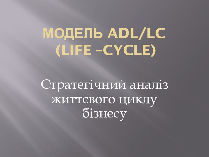 Модель ADL/LC  (Life –Cycle) Стратегічний аналіз життєвого циклу бізнесу