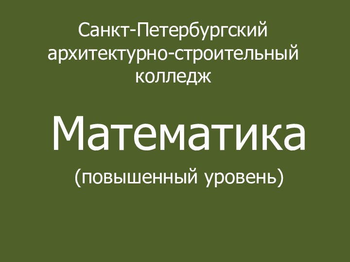 Санкт-Петербургский архитектурно-строительный колледжМатематика(повышенный уровень)