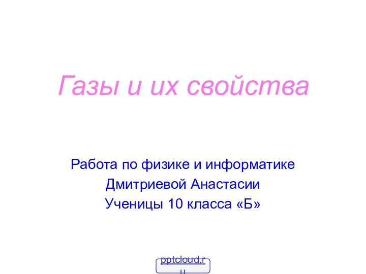 Газы и их свойстваРабота по физике и информатикеДмитриевой АнастасииУченицы 10 класса «Б»