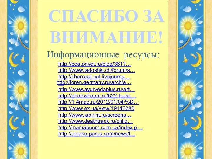 СПАСИБО ЗА ВНИМАНИЕ!   http://foren.germany.ru/arch/a…http://pda.privet.ru/blog/361?…http://www.ladoshki.ch/forum/s… http://charcoal-cat.livejourna… …http://www.ayurvedaplus.ru/art…http://photoshopni.ru/622-hudo…http://1-4mag.ru/2012/01/04/%D… http://www.ex.ua/view/19140280http://www.labirint.ru/screens…http://www.deathtrack.ru/child…http://mamaboom.com.ua/index.p…http://oblako-parus.com/news/l…  Информационные ресурсы: