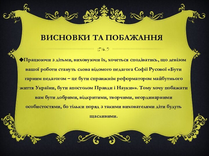 Висновки та побажанняПрацюючи з дітьми, виховуючи їх, хочеться сподіватись, що девізом вашої