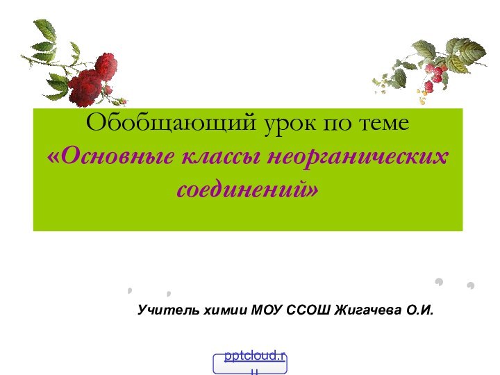 Обобщающий урок по теме «Основные классы неорганических соединений» Учитель химии МОУ ССОШ Жигачева О.И.