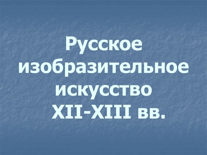 Русское изобразительное искусство   XII-XIII вв.