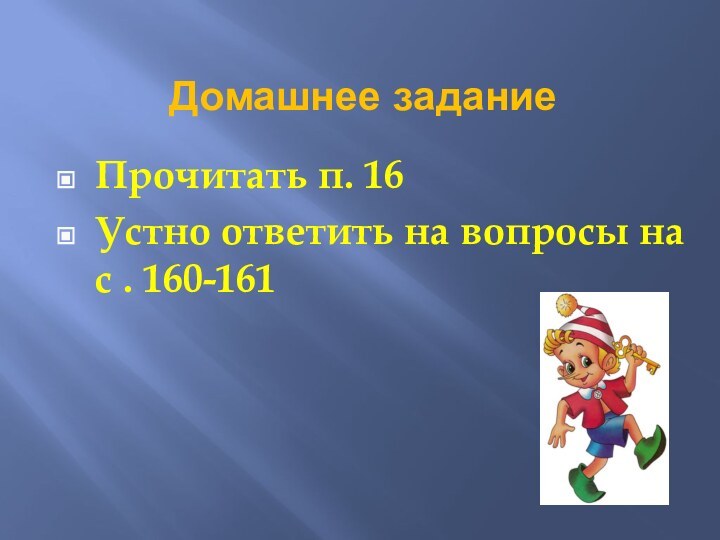 Домашнее заданиеПрочитать п. 16Устно ответить на вопросы на с . 160-161