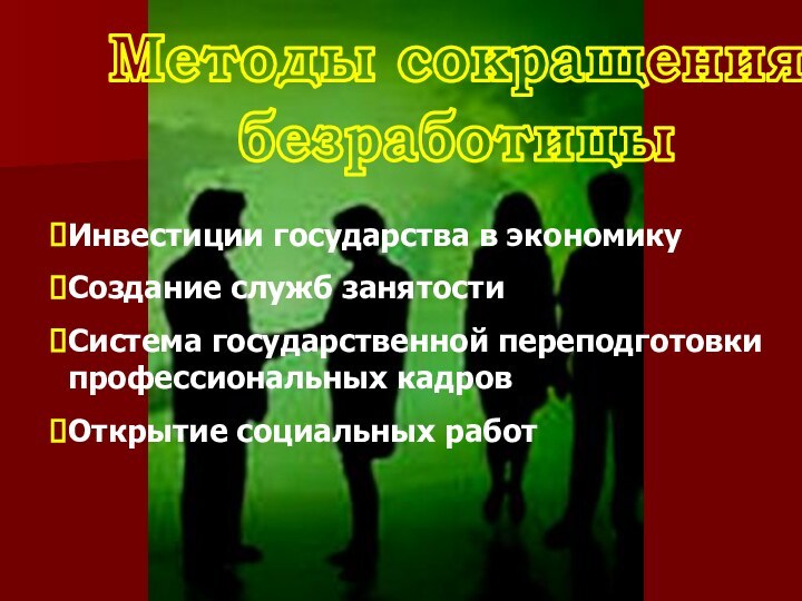 Методы сокращения безработицыИнвестиции государства в экономикуСоздание служб занятостиСистема государственной переподготовки профессиональных кадровОткрытие социальных работ