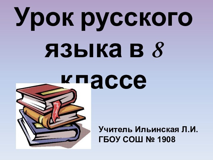 Урок русского языка в 8 классеУчитель Ильинская Л.И.ГБОУ СОШ № 1908