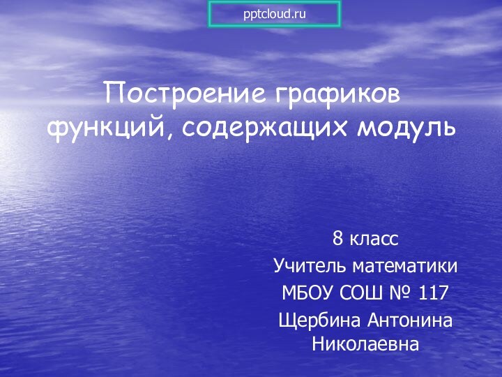 Построение графиков функций, содержащих модуль8 классУчитель математикиМБОУ СОШ № 117Щербина Антонина Николаевна