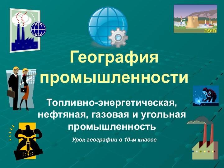 География промышленностиТопливно-энергетическая, нефтяная, газовая и угольная промышленностьУрок географии в 10-м классе