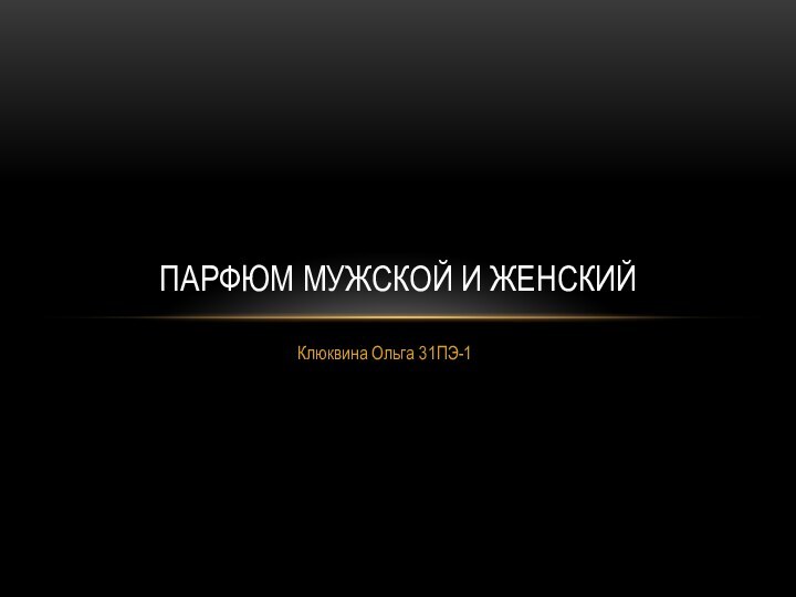 Клюквина Ольга 31ПЭ-1Парфюм мужской и женский