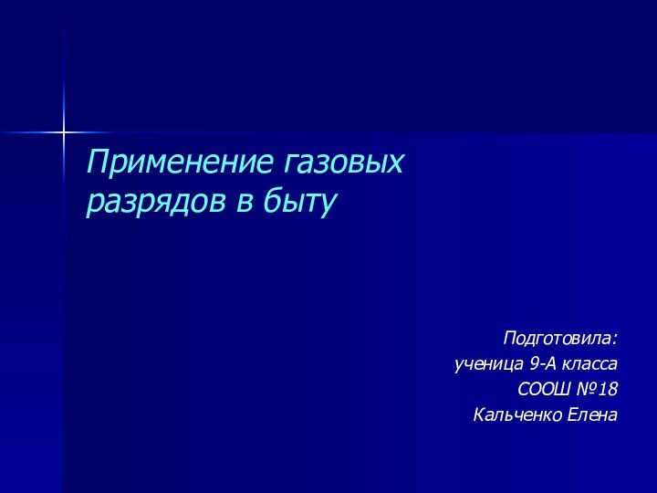 Применение газовых разрядов в бытуПодготовила:ученица 9-А классаСООШ №18Кальченко Елена